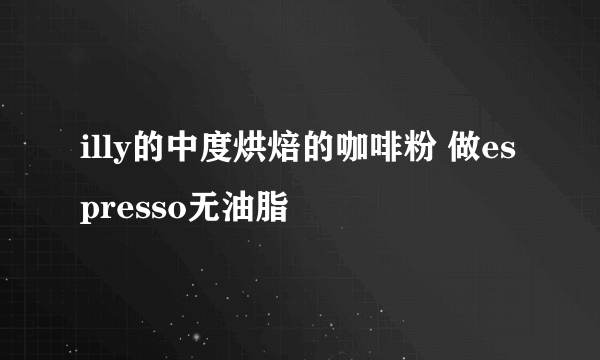 illy的中度烘焙的咖啡粉 做espresso无油脂