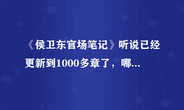 《侯卫东官场笔记》听说已经更新到1000多章了，哪位大侠有完整版txt能发给我，不胜感谢，谢谢！