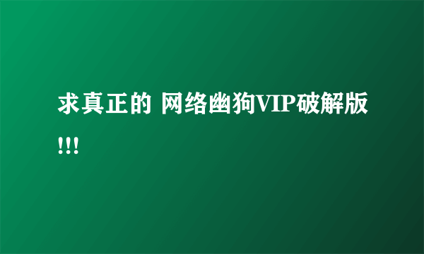 求真正的 网络幽狗VIP破解版!!!