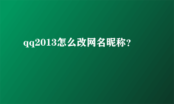 qq2013怎么改网名昵称？