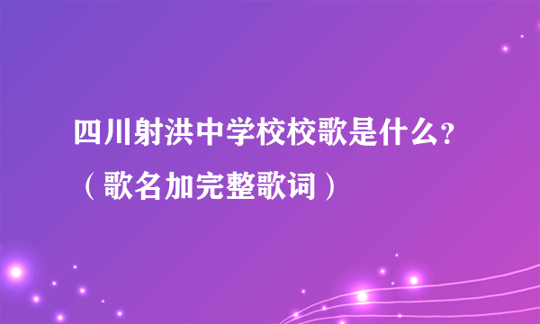 四川射洪中学校校歌是什么？（歌名加完整歌词）