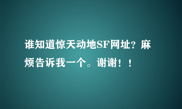 谁知道惊天动地SF网址？麻烦告诉我一个。谢谢！！