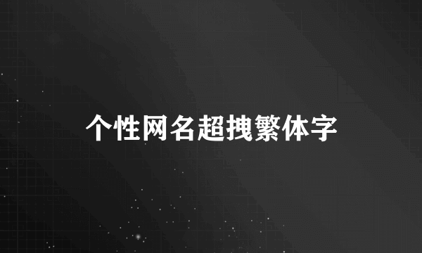 个性网名超拽繁体字