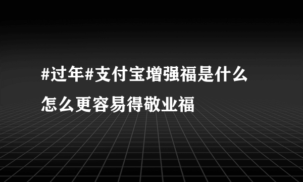 #过年#支付宝增强福是什么 怎么更容易得敬业福