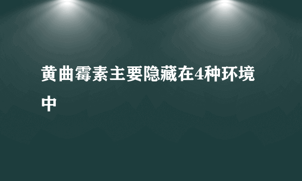 黄曲霉素主要隐藏在4种环境中