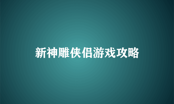 新神雕侠侣游戏攻略