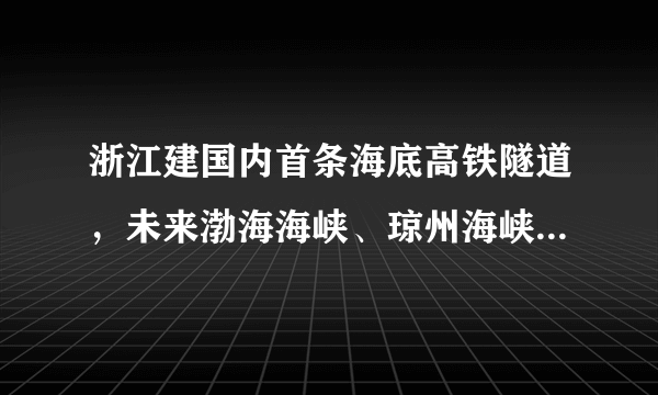 浙江建国内首条海底高铁隧道，未来渤海海峡、琼州海峡会建设吗？