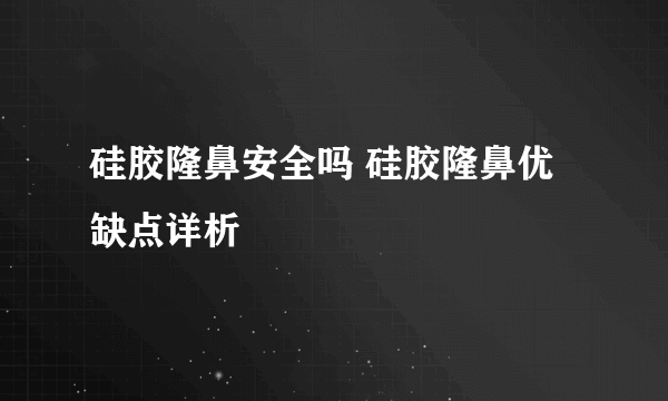 硅胶隆鼻安全吗 硅胶隆鼻优缺点详析