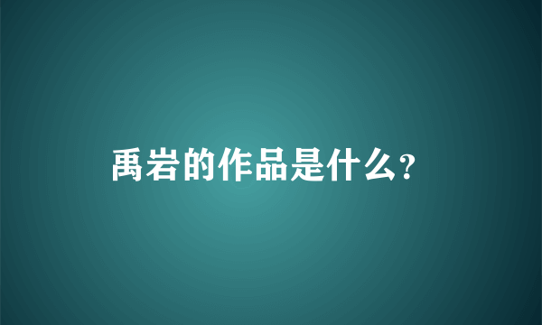 禹岩的作品是什么？