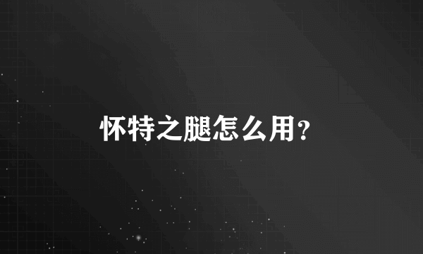 怀特之腿怎么用？