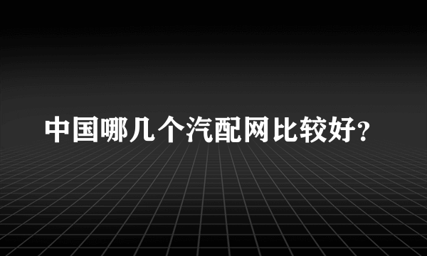 中国哪几个汽配网比较好？