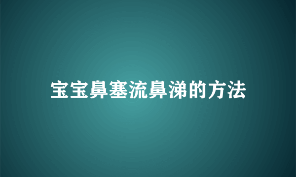 宝宝鼻塞流鼻涕的方法