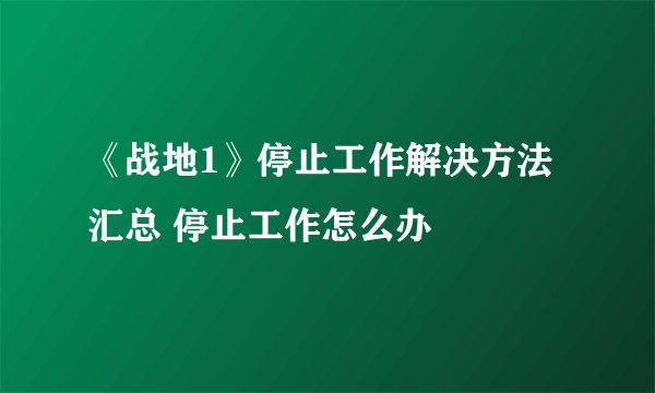 《战地1》停止工作解决方法汇总 停止工作怎么办