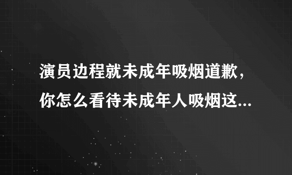 演员边程就未成年吸烟道歉，你怎么看待未成年人吸烟这件事情？