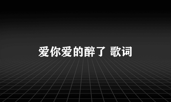 爱你爱的醉了 歌词