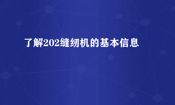 了解202缝纫机的基本信息