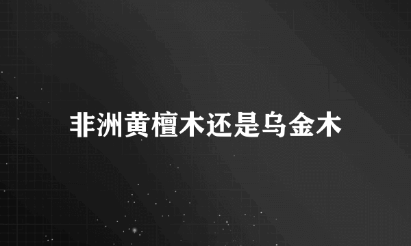 非洲黄檀木还是乌金木