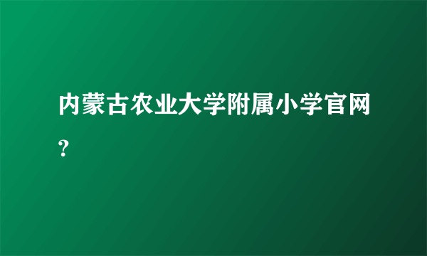 内蒙古农业大学附属小学官网？