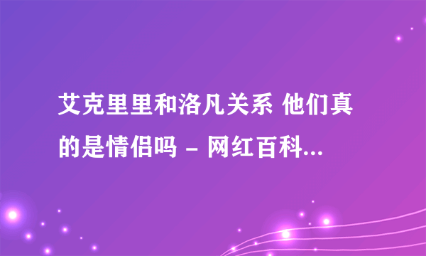 艾克里里和洛凡关系 他们真的是情侣吗 - 网红百科 - 飞外网