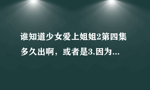 谁知道少女爱上姐姐2第四集多久出啊，或者是3.因为漫画都已经超过动画的章节了。