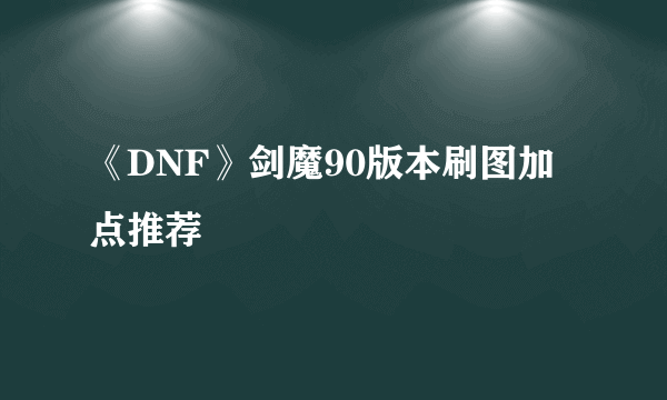 《DNF》剑魔90版本刷图加点推荐