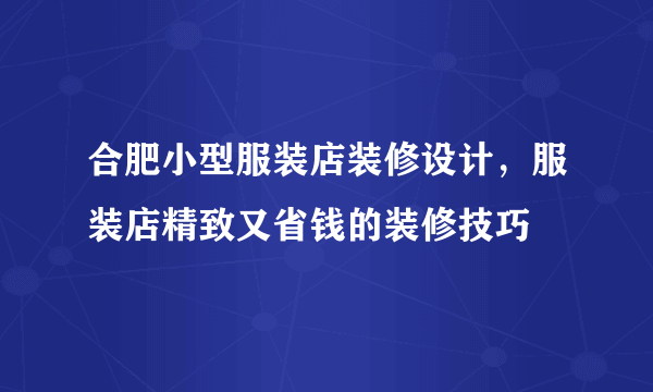 合肥小型服装店装修设计，服装店精致又省钱的装修技巧