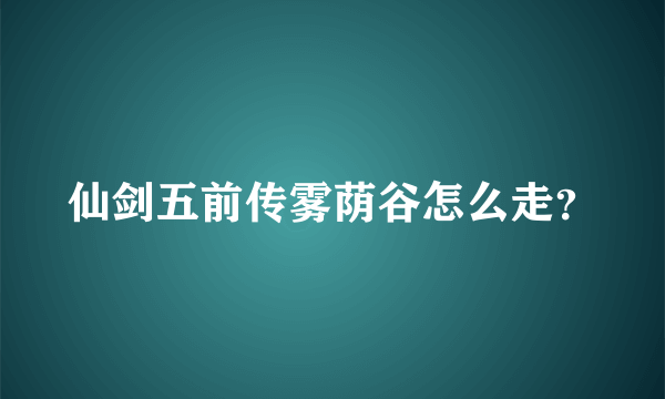 仙剑五前传雾荫谷怎么走？