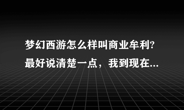 梦幻西游怎么样叫商业牟利?最好说清楚一点，我到现在没有弄明白怎么才不算商业牟利？