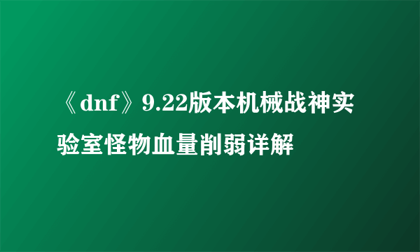 《dnf》9.22版本机械战神实验室怪物血量削弱详解