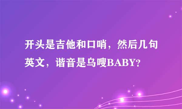 开头是吉他和口哨，然后几句英文，谐音是乌嗖BABY？