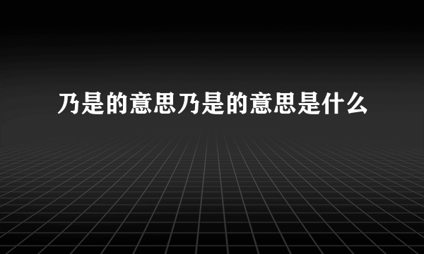 乃是的意思乃是的意思是什么