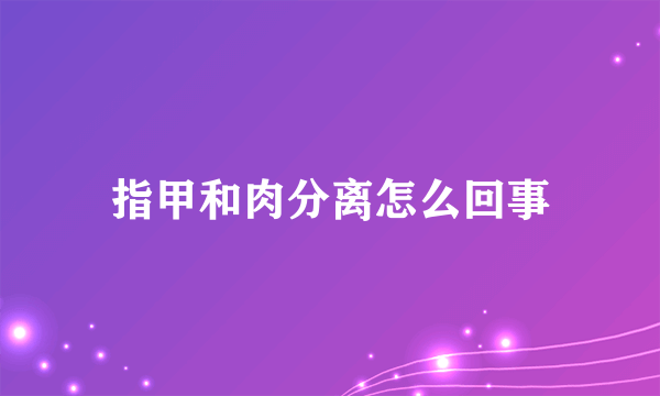 指甲和肉分离怎么回事