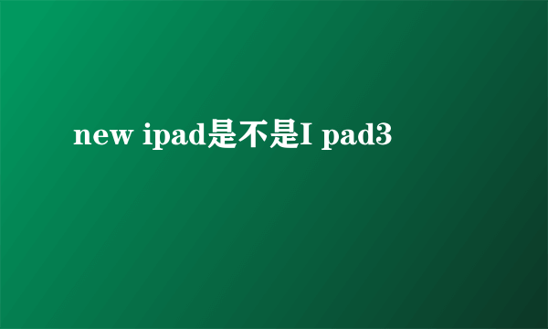 new ipad是不是I pad3