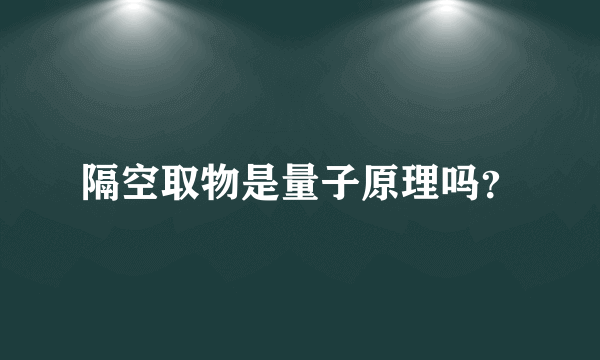 隔空取物是量子原理吗？