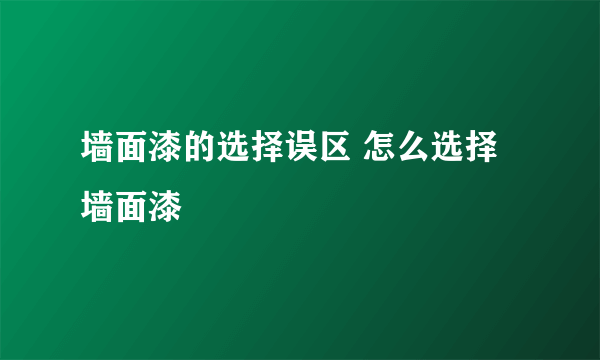 墙面漆的选择误区 怎么选择墙面漆