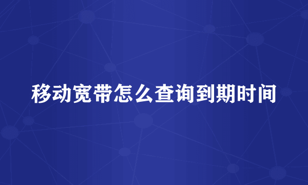 移动宽带怎么查询到期时间