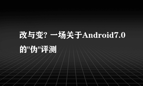 改与变? 一场关于Android7.0的