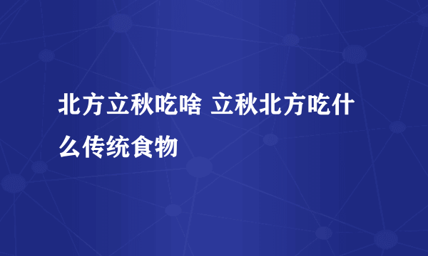 北方立秋吃啥 立秋北方吃什么传统食物