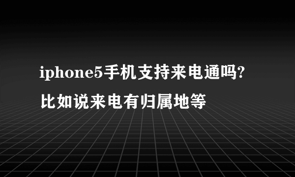 iphone5手机支持来电通吗?比如说来电有归属地等