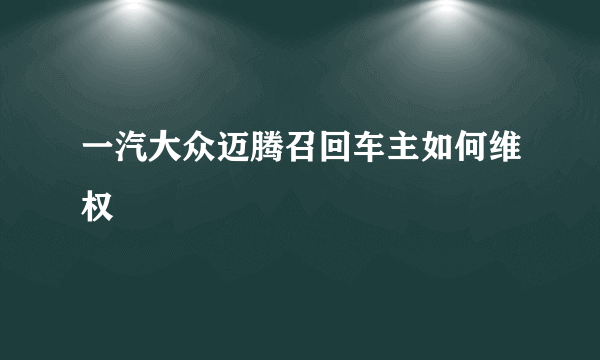 一汽大众迈腾召回车主如何维权