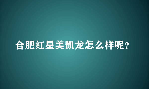 合肥红星美凯龙怎么样呢？