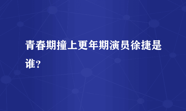 青春期撞上更年期演员徐捷是谁？