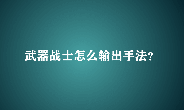 武器战士怎么输出手法？