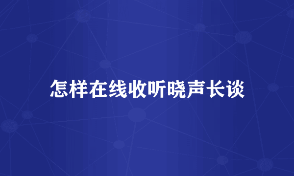 怎样在线收听晓声长谈