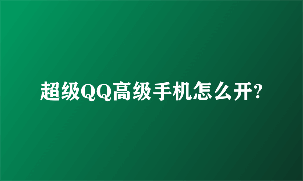 超级QQ高级手机怎么开?