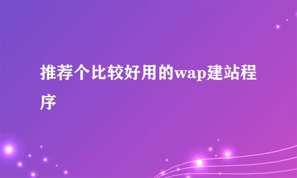 推荐个比较好用的wap建站程序