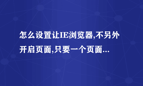 怎么设置让IE浏览器,不另外开启页面,只要一个页面。不要另外新建页面。