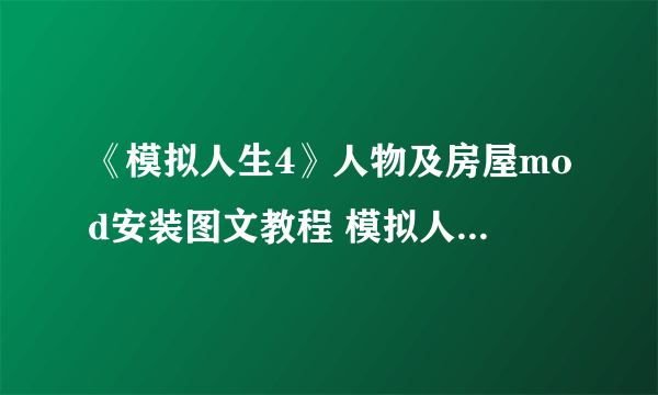 《模拟人生4》人物及房屋mod安装图文教程 模拟人生4怎么使用人物mod