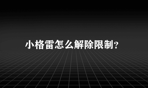 小格雷怎么解除限制？