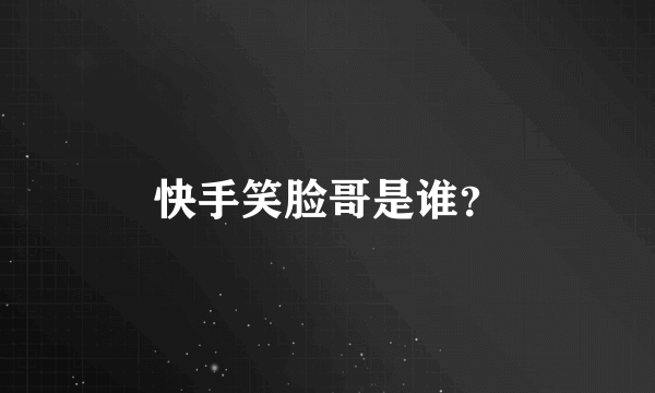 快手笑脸哥是谁？